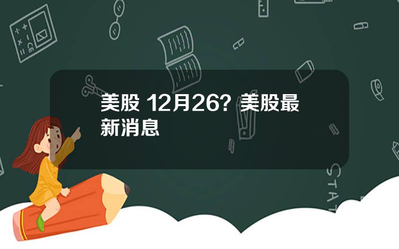 美股 12月26？美股最新消息